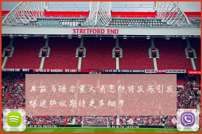 库兹马暗示重大消息即将发布引发球迷热议期待更多细节