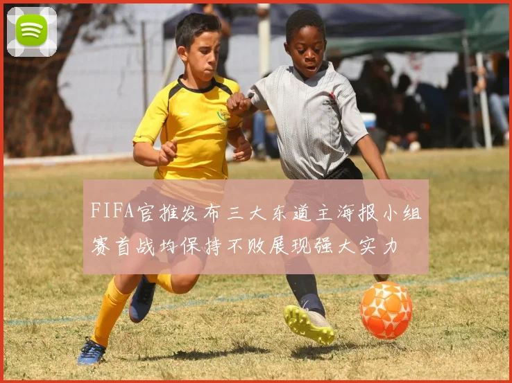 FIFA官推发布三大东道主海报小组赛首战均保持不败展现强大实力