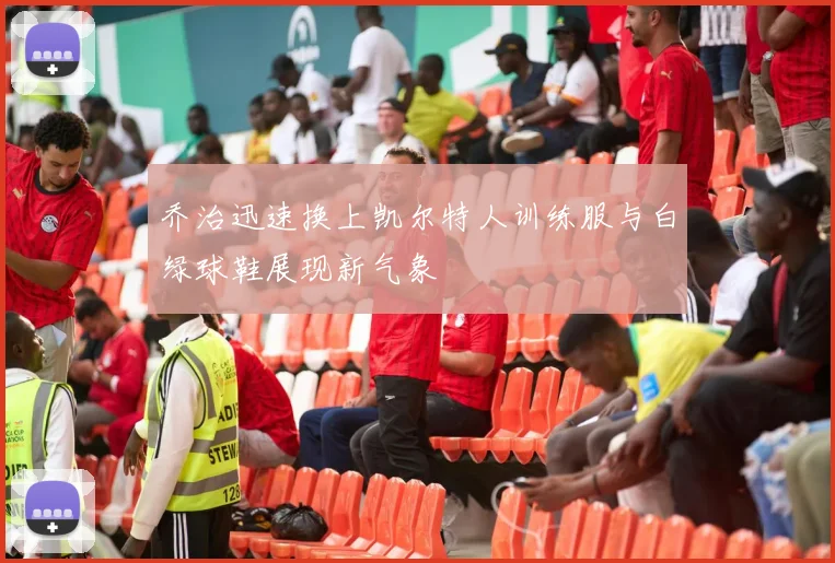乔治迅速换上凯尔特人训练服与白绿球鞋展现新气象