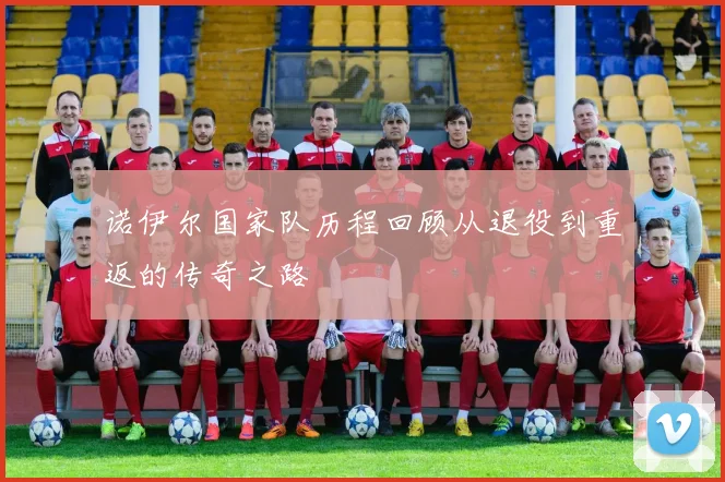 诺伊尔国家队历程回顾从退役到重返的传奇之路