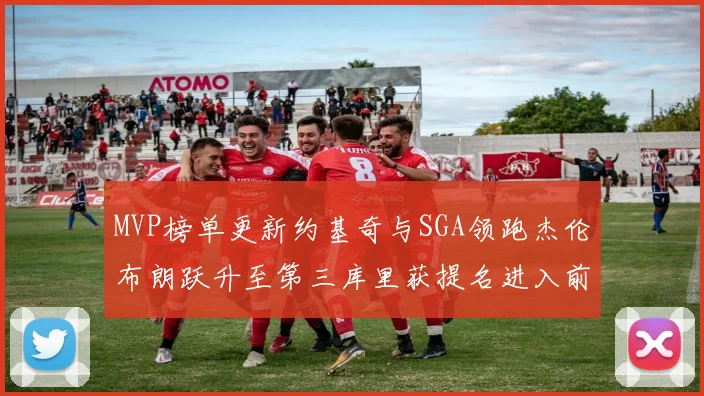 MVP榜单更新约基奇与SGA领跑杰伦布朗跃升至第三库里获提名进入前十