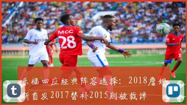 乐福回应经典阵容选择：2018詹姆斯首发2017替补2015则被裁掉