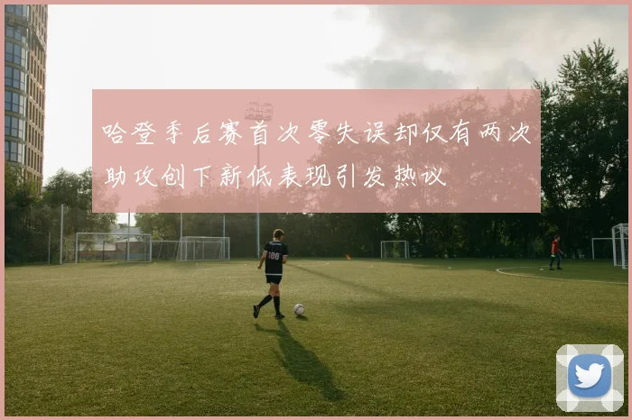 哈登季后赛首次零失误却仅有两次助攻创下新低表现引发热议