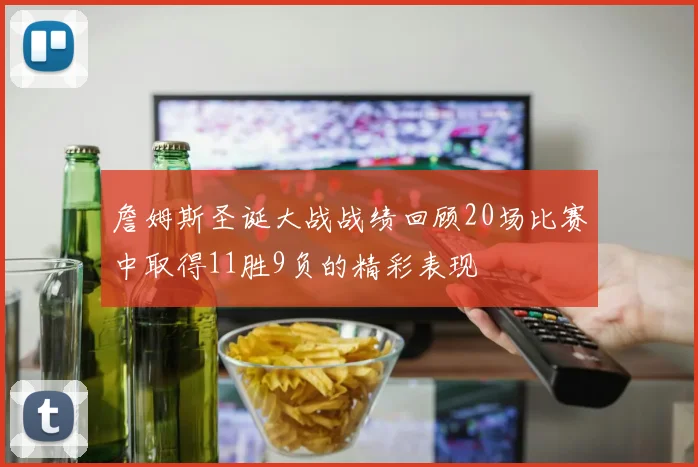 詹姆斯圣诞大战战绩回顾20场比赛中取得11胜9负的精彩表现