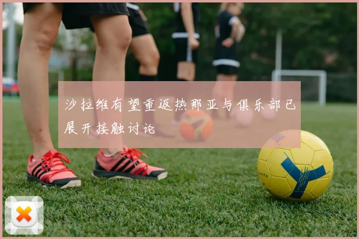 沙拉维有望重返热那亚与俱乐部已展开接触讨论