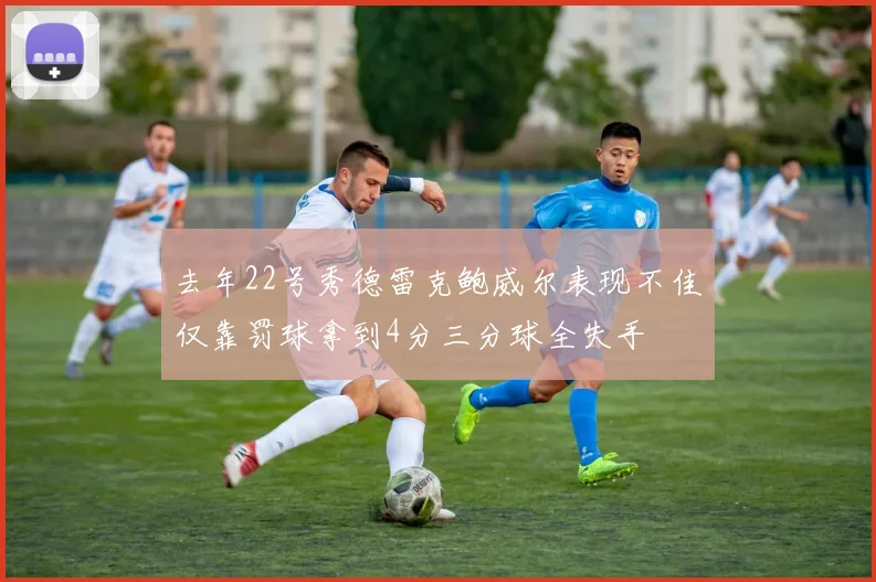 去年22号秀德雷克鲍威尔表现不佳仅靠罚球拿到4分三分球全失手