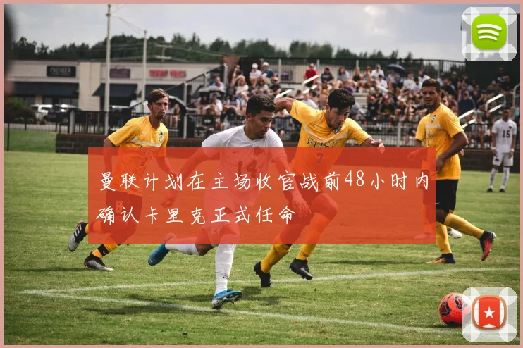 曼联计划在主场收官战前48小时内确认卡里克正式任命