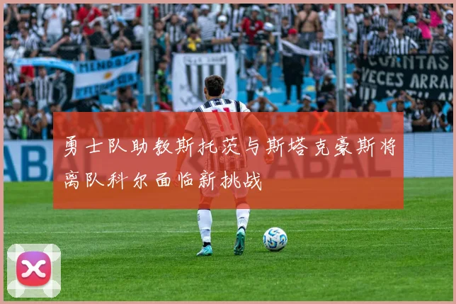 勇士队助教斯托茨与斯塔克豪斯将离队科尔面临新挑战