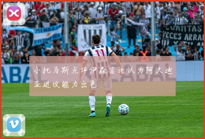 小托马斯点评伊森言论认为阿夫迪亚进攻能力出色