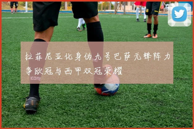 拉菲尼亚化身伪九号巴萨无锋阵力争欧冠与西甲双冠荣耀