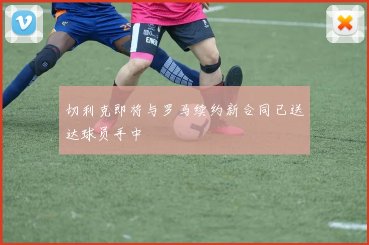切利克即将与罗马续约新合同已送达球员手中