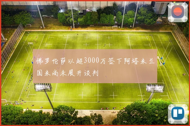 佛罗伦萨以超3000万签下阿塔米兰国米尚未展开谈判